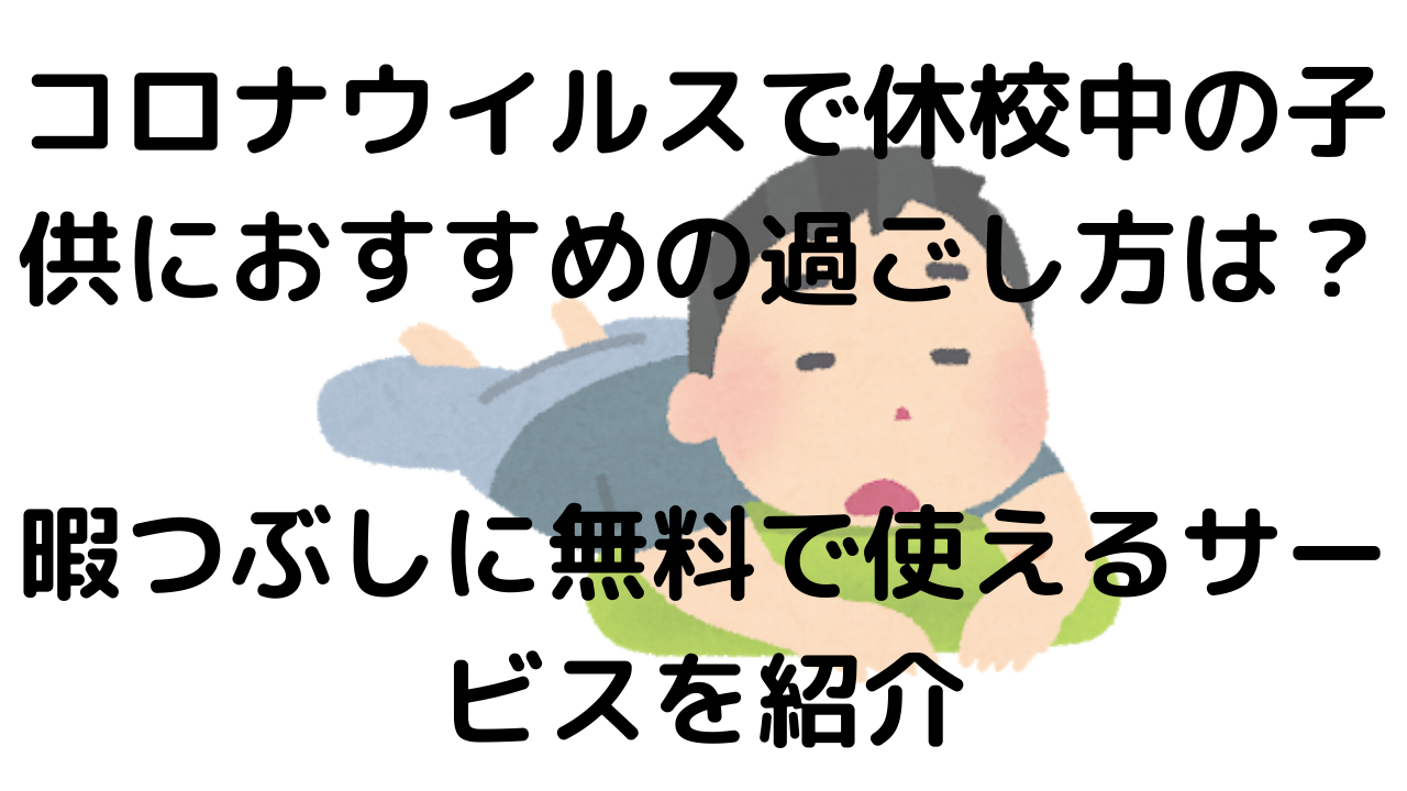 コロナウイルスで休校中の子供におすすめの過ごし方は 暇つぶしに無料で使えるサービスを紹介 なおちょの知恵袋