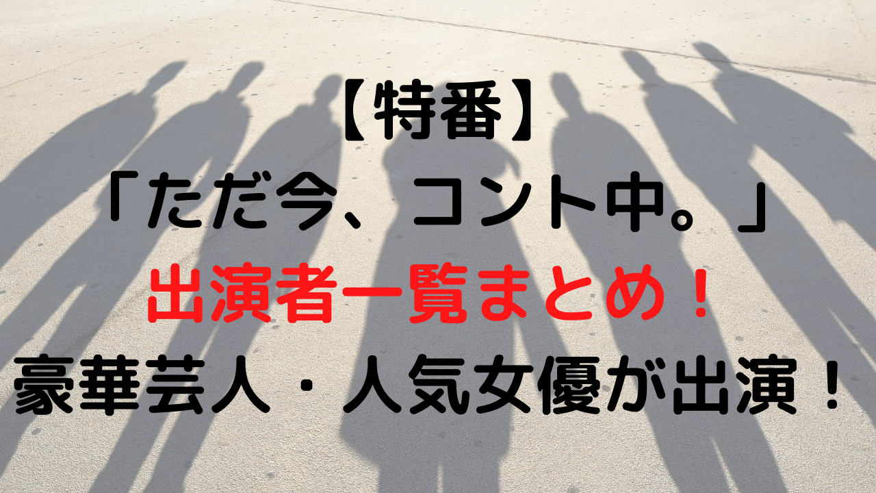 特番 ただ今 コント中の出演者一覧まとめ 豪華芸人 人気女優が出演 なおちょの知恵袋