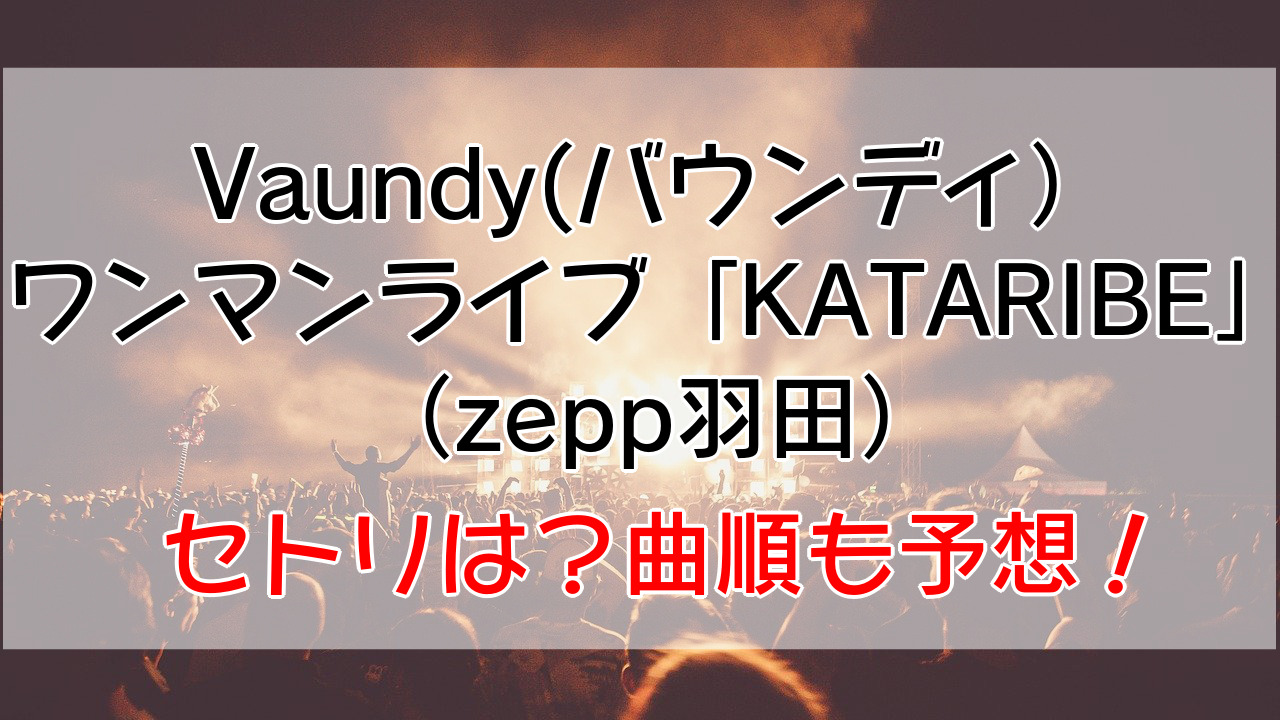 Vaundy バウンディ のワンマンライブkataribe Zepp羽田 のセトリは 曲順を予想 なおちょの知恵袋